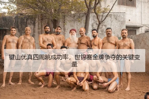 键山优真四周跳成功率，世锦赛金牌争夺的关键变量